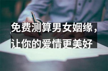 免费测算男女姻缘，让你的爱情更美好