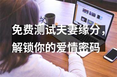 <h3>免费测试夫妻缘分，解锁你的爱情密码
