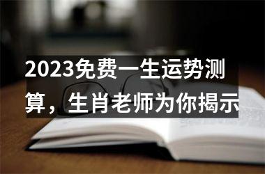<h3>2025免费一生运势测算，生肖老师为你揭示