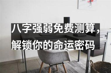 <h3>八字强弱免费测算，解锁你的命运密码