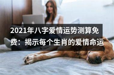 2025年八字爱情运势测算免费：揭示每个生肖的爱情命运