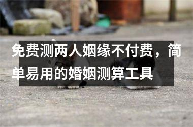 <h3>免费测两人姻缘不付费，简单易用的婚姻测算工具