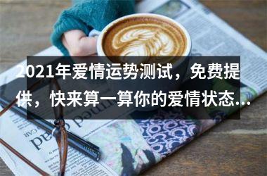 <h3>2025年爱情运势测试，免费提供，快来算一算你的爱情状态吧！