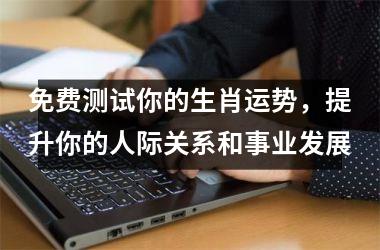 <h3>免费测试你的生肖运势，提升你的人际关系和事业发展