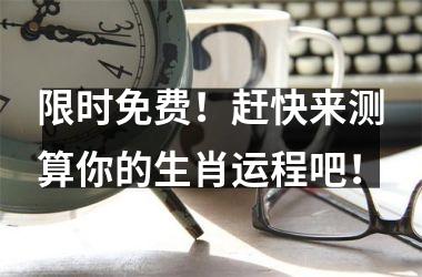 <h3>限时免费！赶快来测算你的生肖运程吧！