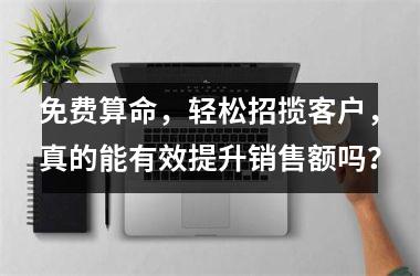 <h3>免费算命，轻松招揽客户，真的能有效提升销售额吗？
