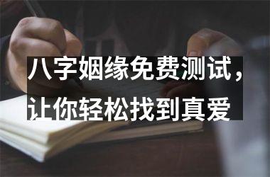 <h3>八字姻缘免费测试，让你轻松找到真爱