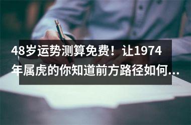 <h3>48岁运势测算免费！让1974年属虎的你知道前方路径如何规划