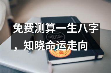 <h3>免费测算一生八字，知晓命运走向