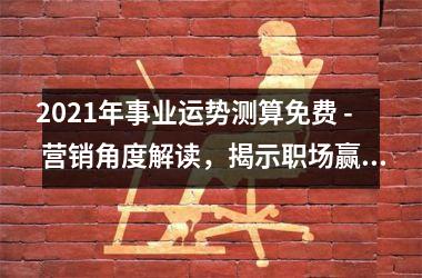 2025年事业运势测算免费 - 营销角度解读，揭示职场赢家秘诀