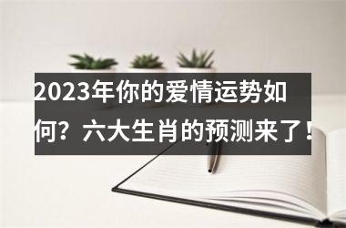 2025年你的爱情运势如何？六大生肖的预测来了！