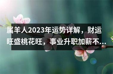 <h3>属羊人2025年运势详解，财运旺盛桃花旺，事业升职加薪不断，健康略有波动需小心