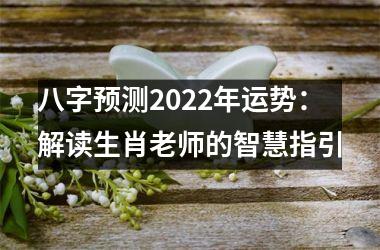 <h3>八字预测2025年运势：解读生肖老师的智慧指引