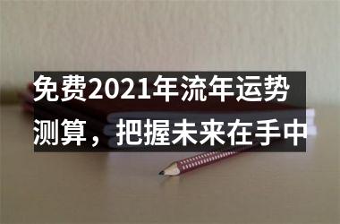 <h3>免费2025年流年运势测算，把握未来在手中