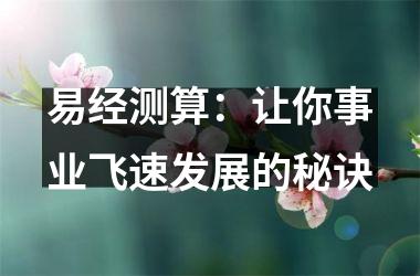 <h3>易经测算：让你事业飞速发展的秘诀