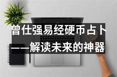 曾仕强易经硬币占卜——解读未来的神器