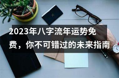 <h3>2025年八字流年运势免费，你不可错过的未来指南