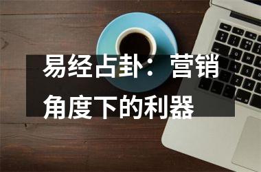 <h3>易经占卦：营销角度下的利器