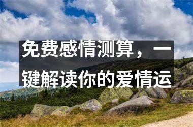 <h3>免费感情测算，一键解读你的爱情运