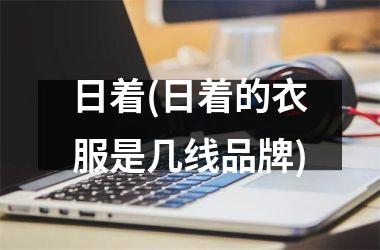 <h3>日着(日着的衣服是几线品牌)