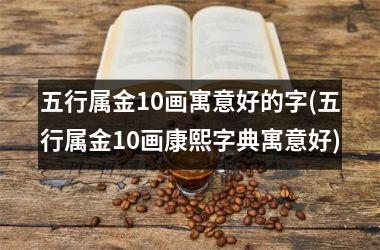 <h3>五行属金10画寓意好的字(五行属金10画康熙字典寓意好)