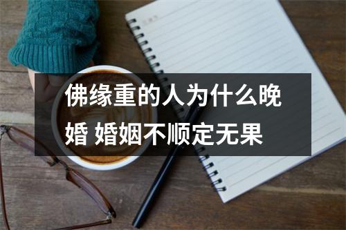 <h3>佛缘重的人为什么晚婚婚姻不顺定无果