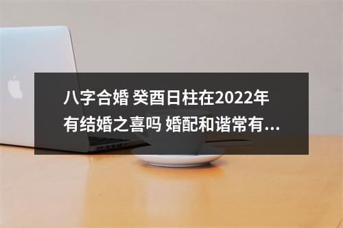 <h3>八字合婚癸酉日柱在2025年有结婚之喜吗婚配和谐常有得志