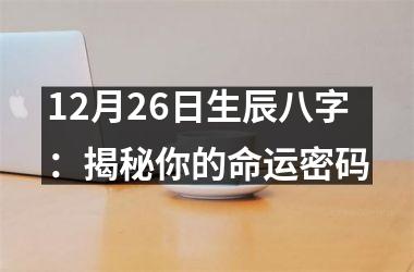 12月26日生辰八字：揭秘你的命运密码