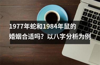<h3>1977年蛇和1984年鼠的婚姻合适吗？以八字分析为例