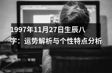 <h3>1997年11月27日生辰八字：运势解析与个性特点分析