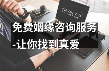<h3>免费姻缘咨询服务-让你找到真爱