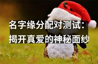名字缘分配对测试：揭开真爱的神秘面纱