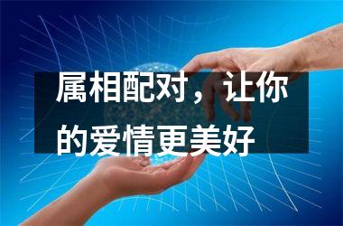 属相配对，让你的爱情更美好
