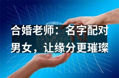<h3>合婚老师：名字配对男女，让缘分更璀璨