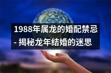 <h3>1988年属龙的婚配禁忌- 揭秘龙年结婚的迷思