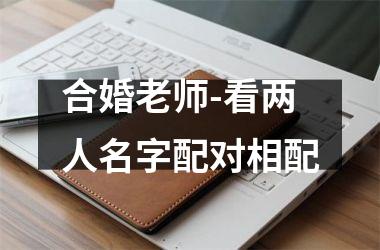 <h3>合婚老师-看两人名字配对相配