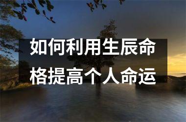 <h3>如何利用生辰命格提高个人命运