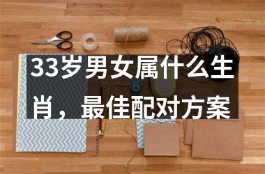 <h3>33岁男女属什么生肖，佳配对方案