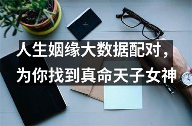 <h3>人生姻缘大数据配对，为你找到真命天子女神