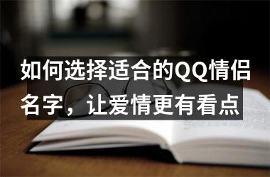 <h3>如何选择适合的QQ情侣名字，让爱情更有看点