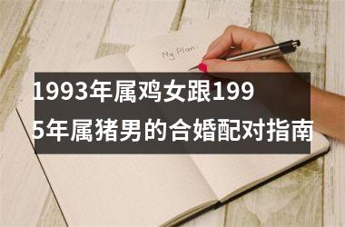 <h3>1993年属鸡女跟1995年属猪男的合婚配对指南
