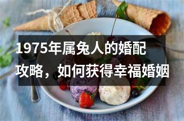1975年属兔人的婚配攻略，如何获得幸福婚姻