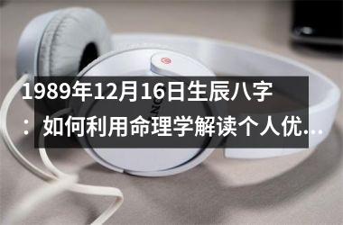 <h3>1989年12月16日生辰八字：如何利用命理学解读个人优势实现营销成功？
