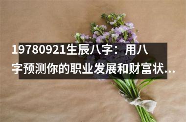 <h3>19780921生辰八字：用八字预测你的职业发展和财富状况
