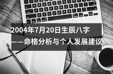 <h3>2004年7月20日生辰八字——命格分析与个人发展建议