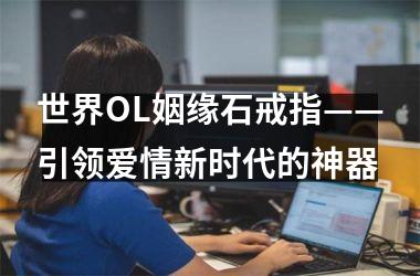<h3>世界OL姻缘石戒指——引领爱情新时代的神器