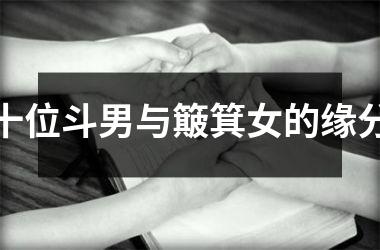 <h3>十位斗男与簸箕女的缘分