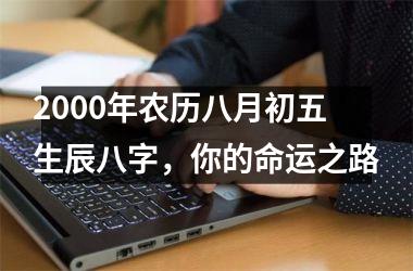 2000年农历八月初五生辰八字，你的命运之路
