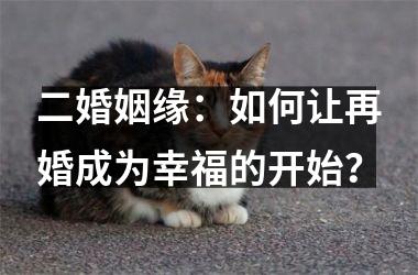 <h3>二婚姻缘：如何让再婚成为幸福的开始？