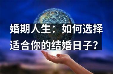 <h3>婚期人生：如何选择适合你的结婚日子？